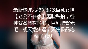 最新核弹尤物》超级巨乳女神【老公不在家】露脸私拍，各种紫薇调教啪啪，巨乳肥臀无毛一线天馒头逼，天生极品炮架子 (10)