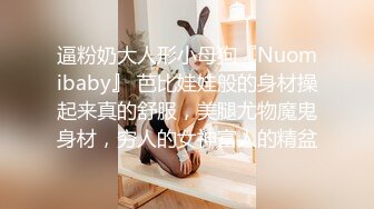 逼粉奶大人形小母狗『Nuomibaby』 芭比娃娃般的身材操起来真的舒服，美腿尤物魔鬼身材，穷人的女神富人的精盆