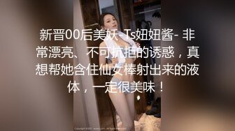 STP23730 波浪长发170CM长腿幼儿园老师兼职，扒掉黑丝内裤揉穴，对着镜头深喉插嘴，主动骑乘爆操，出不来最后操嘴口暴