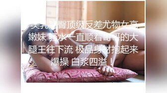  美乳翘臀顶级反差尤物女高嫩妹 骚水一直顺着哥哥的大腿王往下流 极品身材抱起来爆操 白浆四溢！