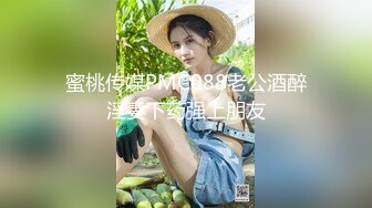 蜜桃传媒PMC088老公酒醉淫妻下药强上朋友