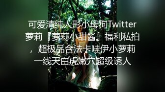 可爱清纯人形小母狗Twitter萝莉『萝莉小甜酱』福利私拍， 超极品合法卡哇伊小萝莉 一线天白虎嫩穴超级诱人