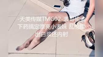 -天美传媒TMG02-表哥偷偷下药搞定漂亮小表妹 乱伦操出白浆还内射