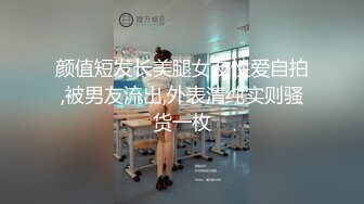 颜值短发长美腿女友性爱自拍,被男友流出,外表清纯实则骚货一枚