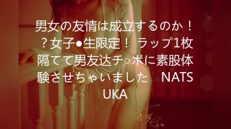 男女の友情は成立するのか！？女子●生限定！ ラップ1枚隔てて男友达チ○ポに素股体験させちゃいました♪ NATSUKA