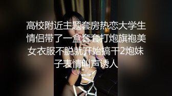 高校附近主题套房热恋大学生情侣带了一盒套套打炮旗袍美女衣服不脱就开始搞干2炮妹子表情叫声诱人