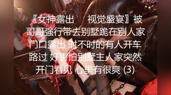 〖女神露出❤️视觉盛宴〗被哥哥强行带去别墅跪在别人家门口露出 时不时的有人开车路过 好害怕别墅主人家突然开门看见 心里有很爽 (3)