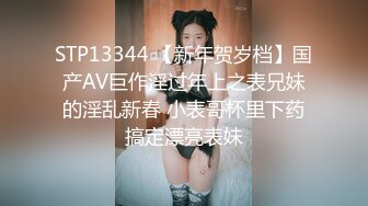 STP13344 【新年贺岁档】国产AV巨作淫过年上之表兄妹的淫乱新春 小表哥杯里下药搞定漂亮表妹