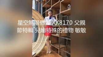 星空無限傳媒 XK8170 父親節特輯 兒媳特殊的禮物 敏敏