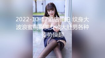 2022-10-17酒店偷拍 纹身大波浪蜜桃臀美女被大肚男各种姿势操翻