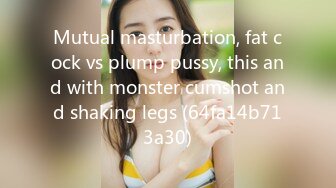 Mutual masturbation, fat cock vs plump pussy, this and with monster cumshot and shaking legs (64fa14b713a30)