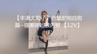 【丰满大莉子】合集啪啪自慰篇~骚美御姐被内射 【12V】 (8)