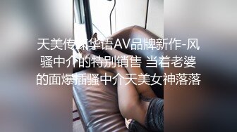 天美传媒华语AV品牌新作-风骚中介的特别销售 当着老婆的面爆插骚中介天美女神落落