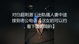 对白超刺激！出轨骚人妻中途接到老公电话【这女的可以约，看下面的简阶】