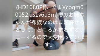 (HD1080P)(こぐま)(cogm00052.us1v6u3m)僕のお姉ちゃんが裸族なのはまだ許せるとして、ところかまわずオナニーするので大変困っています。