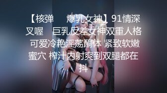 【核弹❤️爆乳女神】91情深叉喔✿ 巨乳反差女神双重人格 可爱冷艳淫荡酮体 紧致软嫩蜜穴 榨汁内射爽到双腿都在抖