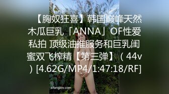 ✨【胸奴狂喜】韩国巅峰天然木瓜巨乳「ANNA」OF性爱私拍 顶级油推服务和巨乳闺蜜双飞榨精【第三弹】（44v）[4.62G/MP4/1:47:18/RF]