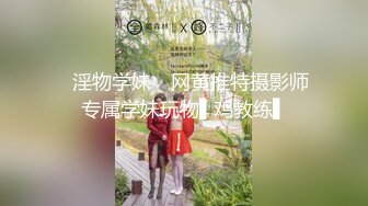 ✿淫物学妹✿ 网黄推特摄影师专属学妹玩物▌鸡教练▌