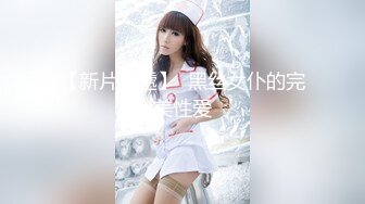 【新片速遞】  黑丝女仆的完美性爱