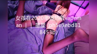 女孩在2020年做热吸vapeman ｜｜ 墨星 (ph5e9ebd818453b)