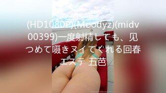 (HD1080P)(Moodyz)(midv00399)一度射精しても、见つめて嗫きヌイてくれる回春エステ 五芭