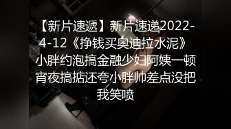 【新片速遞】新片速递2022-4-12《挣钱买奥迪拉水泥》小胖约泡搞金融少妇阿姨一顿宵夜搞掂还夸小胖帅差点没把我笑喷