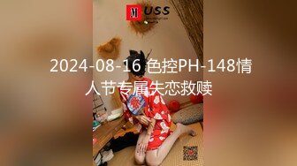  2024-08-16 色控PH-148情人节专属失恋救赎