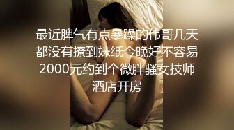 最近脾气有点暴躁的伟哥几天都没有撩到妹纸今晚好不容易2000元约到个微胖骚女技师酒店开房