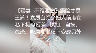 《骚妻✅不雅泄密》露脸才是王道！素质白领少妇人前淑女私下极度反差✅裸拍、自摸、洗澡、吸屌啪啪私下变成另外一个人 (3)