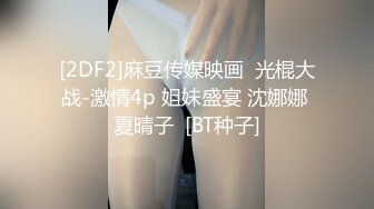 [2DF2]麻豆传媒映画  光棍大战-激情4p 姐妹盛宴 沈娜娜 夏晴子  [BT种子]