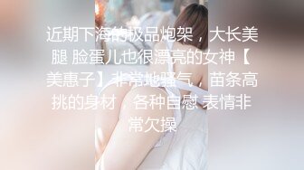 近期下海的极品炮架，大长美腿 脸蛋儿也很漂亮的女神【美惠子】非常地骚气，苗条高挑的身材，各种自慰 表情非常欠操