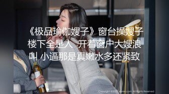 《极品瑜伽嫂子》窗台操嫂子楼下全是人  开着窗户大嫂浪叫 小逼那是真嫩水多还紧致