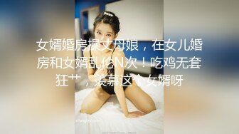 女婿婚房操丈母娘，在女儿婚房和女婿乱伦N次！吃鸡无套狂艹，羡慕这个女婿呀