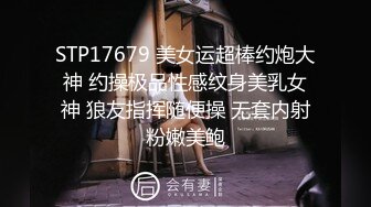 STP17679 美女运超棒约炮大神 约操极品性感纹身美乳女神 狼友指挥随便操 无套内射粉嫩美鲍