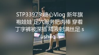 STP33975 糖心Vlog 新年旗袍娃娃 足穴服务肥肉棒 穿着丁字裤被深插 精液射满丝足 sushiioll