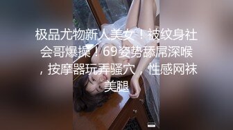 极品尤物新人美女！被纹身社会哥爆操！69姿势舔屌深喉，按摩器玩弄骚穴，性感网袜美腿