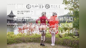 【新片速遞】【近日刚播明星颜值女神】眼镜御姐风，极品美腿开档黑丝，近距离特写扣穴，翘起美臀扭动，抬起双腿看小穴[1.28G/MP4/01:54:41]