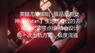 ✅美腿尤物御姐✅极品反差女神〖Vivian〗生活想要过的去，帽子必须带点绿 精心设计每一次出轨方式，极度淫骚