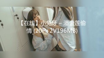 【在线】小兔牙 – 潘金莲偷情 (20P+2V196MB)