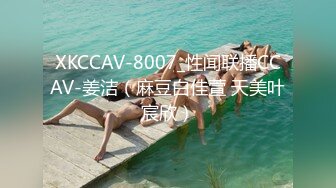 XKCCAV-8007_性闻联播CCAV-姜洁（麻豆白佳萱 天美叶宸欣）