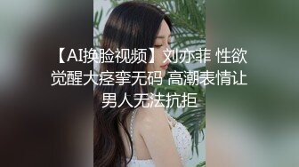 【AI换脸视频】刘亦菲 性欲觉醒大痉挛无码 高潮表情让男人无法抗拒