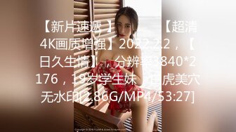 【新片速遞 】 ♈ ♈ ♈ 【超清4K画质增强】2022.2.2，【日久生情】，分辨率3840*2176，19岁学生妹，白虎美穴无水印[2.86G/MP4/53:27]