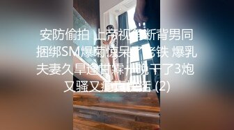 安防偷拍 上帝视角断背男同捆绑SM爆菊惊呆了老铁 爆乳夫妻久旱逢甘霖一晚干了3炮 又骚又瘾真快活 (2)