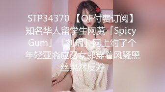 STP34370 【OF付费订阅】知名华人留学生网黄「Spicy Gum」「刘玥」网上约了个年轻亚裔应召女郎穿着风骚黑丝果然反差