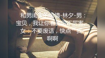   和男闺蜜的偷情-林夕-男：宝贝，我让你看我厉不厉害。  女：不要废话，快点艹我，啊啊