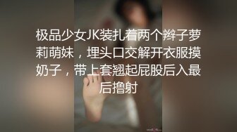 极品少女JK装扎着两个辫子萝莉萌妹，埋头口交解开衣服摸奶子，带上套翘起屁股后入最后撸射