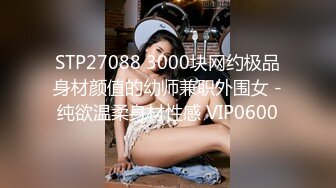 STP27088 3000块网约极品身材颜值的幼师兼职外围女 -纯欲温柔身材性感 VIP0600