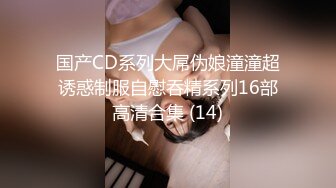 国产CD系列大屌伪娘潼潼超诱惑制服自慰吞精系列16部高清合集 (14)