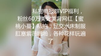 ⚫️⚫️私密电报群VIP福利，粉丝60万美臀美背网红【蜜桃小蔓】私拍，足交水床制服肛塞紫薇啪啪，各种花样玩遍了