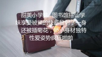 ✿甜美小学妹✿图书馆搭讪学妹享受被操的快感被射了一身，还被插菊花，娇小身材独特性爱姿势疯狂啪啪